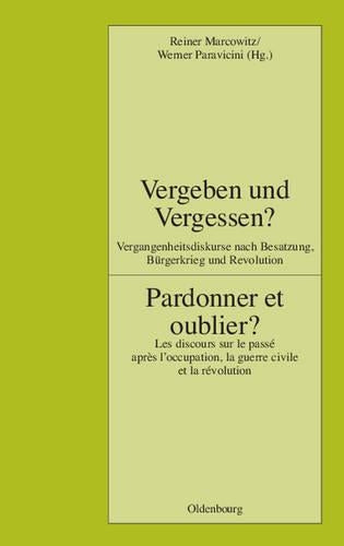 Vergeben und Vergessen? Pardonner et oublier?: Vergangenheitsdiskurse nach Besatzung, Bürgerkrieg und Revolution. Les discours sur le passé après ... Historische Studien, 94) (German Edition