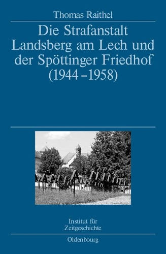 Die Strafanstalt Landsberg am Lech und der Spöttinger Friedhof (1944-1958): Eine Dokumentation im Auftrag des Instituts für Zeitgeschichte München-Berlin (German Edition