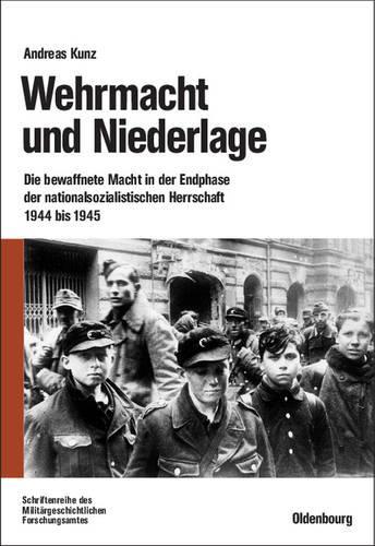 Wehrmacht und Niederlage: Die bewaffnete Macht in der Endphase der nationalsozialistischen Herrschaft 1944 bis 1945 (Beiträge zur Militärgeschichte, 64) (German Edition