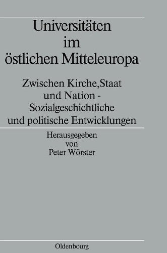 Universitäten im östlichen Mitteleuropa: Zwischen Kirche, Staat und Nation - Sozialgeschichtliche und politische Entwicklungen (Völker, Staaten und Kulturen in Ostmitteleuropa, 3) (German Edition