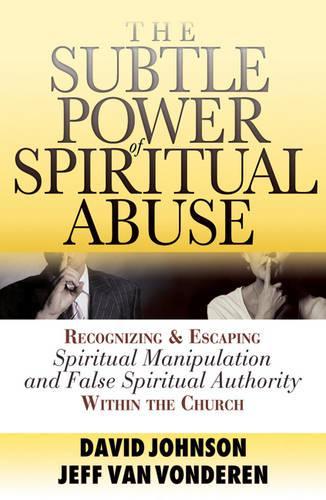 The Subtle Power of Spiritual Abuse – Recognizing and Escaping Spiritual Manipulation and False Spiritual Authority Within the Church