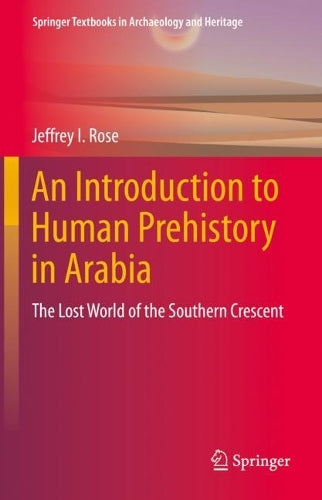 An Introduction to Human Prehistory in Arabia: The Lost World of the Southern Crescent (Springer Textbooks in Archaeology and Heritage
