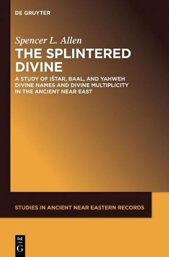 The Splintered Divine: A Study of Istar, Baal, and Yahweh Divine Names and Divine Multiplicity in the Ancient Near East (Studies in Ancient Near Eastern Records (SANER), 5