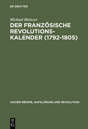 Der französische Revolutionskalender (1792–1805): Planung, Durchführung und Scheitern einer politischen Zeitrechnung (Ancien Régime, Aufklärung und Revolution, 20) (German Edition