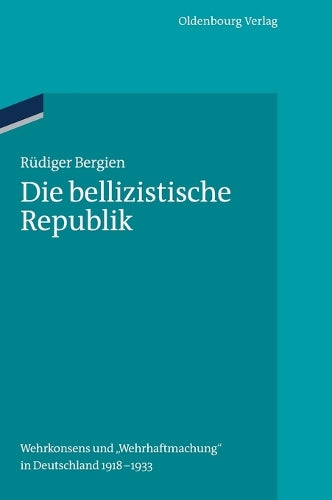 Die bellizistische Republik: Wehrkonsens und "Wehrhaftmachung" in Deutschland 1918-1933 (Ordnungssysteme, 35) (German Edition