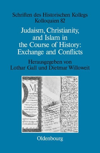 Judaism, Christianity, and Islam in the Course of History: Exchange and Conflicts (Schriften des Historischen Kollegs, 82