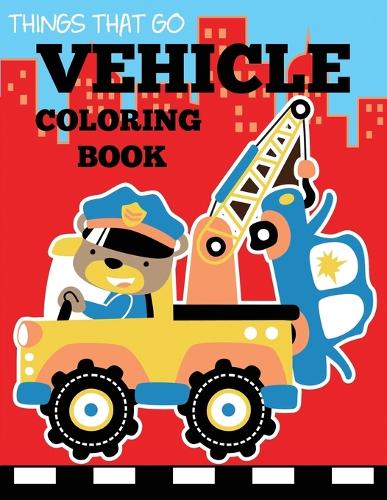 Vehicle Coloring Book: Things That Go Transportation Coloring Book for Kids with Cars, Trucks, Helicopters, Motorcycles, Tractors, Planes, and Trains (Coloring Books for Boys and Girls