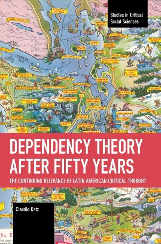 Dependency Theory After Fifty Years: The Continuing Relevance of Latin American Critical Thought (Studies in Critical Social Sciences