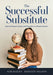 The Successful Substitute: How to Prepare, Grow, and Flourish as a Guest Teacher (Practical Tips, Teaching Strategies, and Classroom Activities for Successful Substitute Teaching