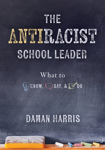 The Antiracist School Leader: What to Know, Say, and Do (Antiracist strategies for promoting cultural competence and responsiveness in everyday practice.