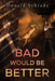 Bad Would Be Better