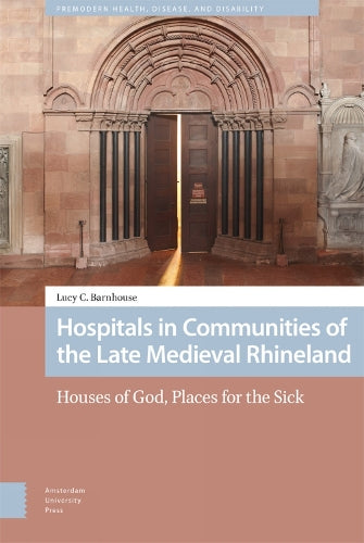 Hospitals in Communities of the Late Medieval Rhineland (Premodern Health, Disease, and Disability