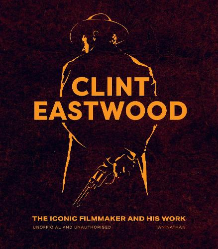 Clint Eastwood: The Iconic Filmmaker and his Work (Iconic Filmmakers Series