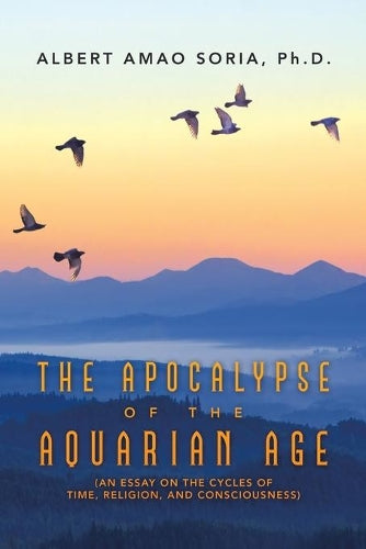 The Apocalypse of the Aquarian Age: (An Essay on the Cycles of Time, Religion, and Consciousness