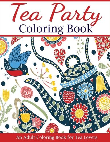 Tea Party Coloring Book: An Adult Coloring Book for Tea Lovers (Adult Coloring Books