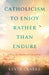 Catholicism to Enjoy Rather than Endure