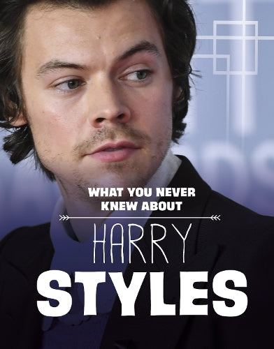 What You Never Knew About Harry Styles (Behind the Scenes Biographies