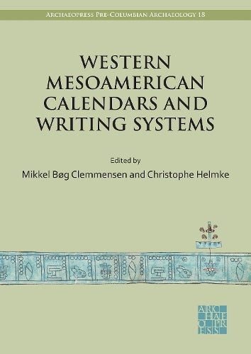 Western Mesoamerican Calendars and Writing Systems: Proceedings of the Copenhagen Roundtable (Archaeopress Pre-Columbian Archaeology