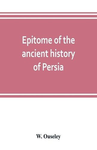 Epitome of the ancient history of Persia; Extranted and Translated from the Tehan Ara, A Persian Manuscript