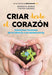 Criar desde el corazón: Soluciones honestas de la infancia a la adolescencia / R earing from the Heart: Honest Solutions from Childhood to Adolescence