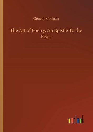 The Art of Poetry. An Epistle To the Pisos