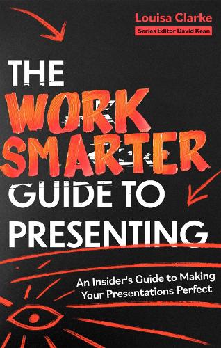 The Work Smarter Guide to Presenting: An Insider's Guide to Making Your Presentations Perfect (Work Smarter Series