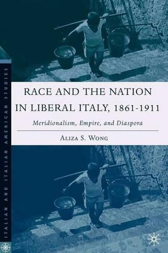 Race and the Nation in Liberal Italy, 1861-1911: Meridionalism, Empire, and Diaspora (Italian and Italian American Studies