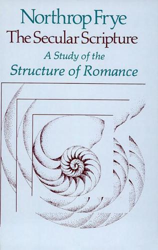 The Secular Scripture: A Study of the Structure of Romance: 34 (The Charles Eliot Norton Lectures