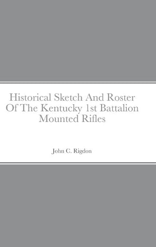 Historical Sketch And Roster Of The Kentucky 1st Battalion Mounted Rifles