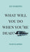 What Will You Do When You're Dead?