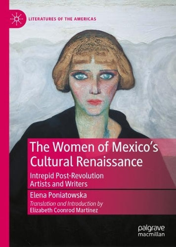 The Women of Mexico's Cultural Renaissance: Intrepid Post-Revolution Artists and Writers (Literatures of the Americas