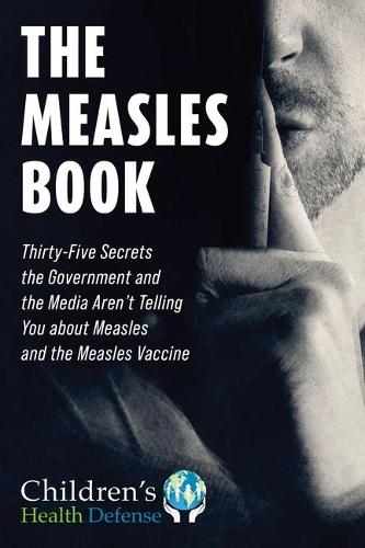 The Measles Book: Thirty-Five Secrets the Government and the Media Aren't Telling You about Measles and the Measles Vaccine (Children’s Health Defense