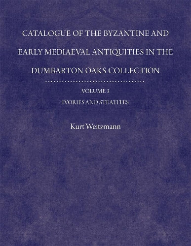 Catalogue of the Byzantine and Early Mediaeval Antiquities in the Dumbarton Oaks Collection, 3: Ivories and Steatites (Dumbarton Oaks Collection Series 6