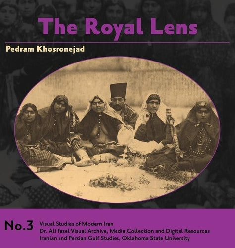 The Royal Lens: Naser al-Din Shah's Photography of his Harem (3) (Visual Studies of Modern Iran