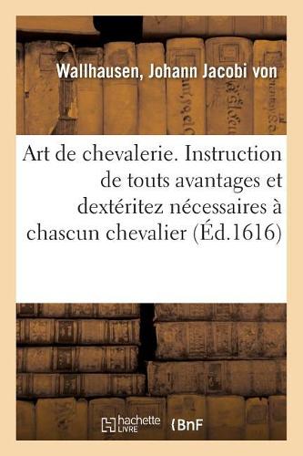 Art de Chevalerie. Instruction de Touts Avantages Et Dextéritez Nécessaires À Chascun Chevalier