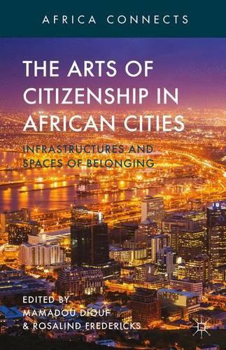 The Arts of Citizenship in African Cities: Infrastructures and Spaces of Belonging (Africa Connects