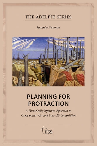 Planning for Protraction: A Historically Informed Approach to Great-power War and Sino-US Competition (Adelphi series