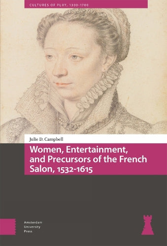Women, Entertainment, and Precursors of the French Salon, 1532-1615 (Cultures of Play
