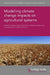 Modelling Climate Change Impacts on Agricultural Systems: 131 (Burleigh Dodds Series in Agricultural Science