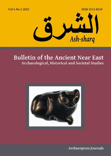 Ash-sharq: Bulletin of the Ancient Near East No 6 1-2, 2022: Archaeological, Historical and Societal Studies (Ash-sharq: Bulletin of the Ancient Near East 2022
