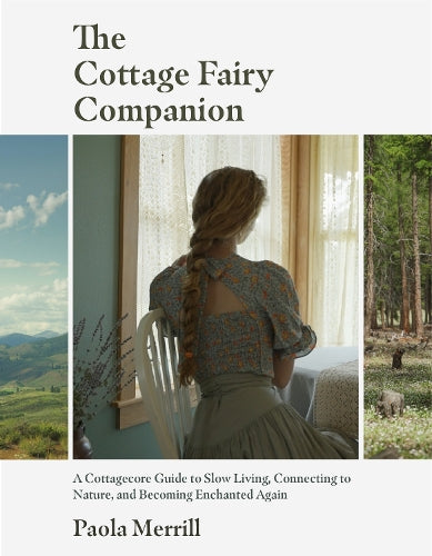 The Cottage Fairy Companion: A Cottagecore Guide to Slow Living, Connecting to Nature, and Becoming Enchanted Again (Mindful living, Home Design for Cottages