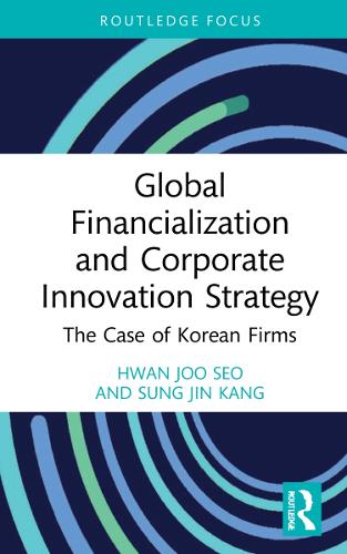 Global Financialization and Corporate Innovation Strategy: The Case of Korean Firms (Routledge Focus on Business and Management
