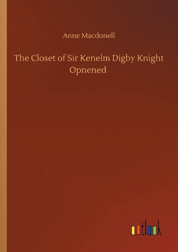 The Closet of Sir Kenelm Digby Knight Opnened
