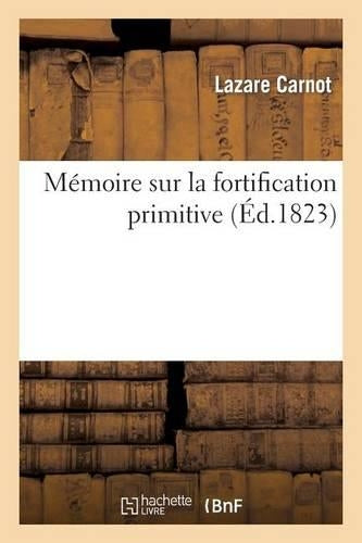 Mémoire Sur La Fortification Primitive, Pour Servir de Suite Au Traité de la Défense Places Fortes