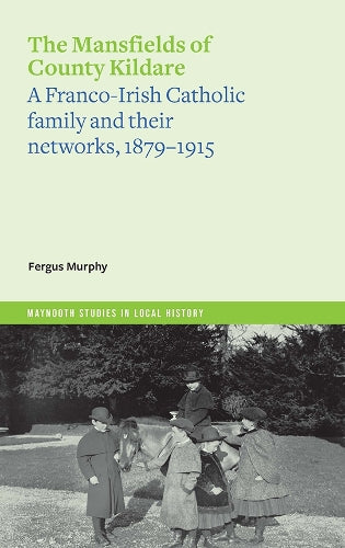 The Mansfields of Co. Kildare: A Franco-Irish Catholic elite family and their networks, 1870-1915 (Maynooth Studies in Local History