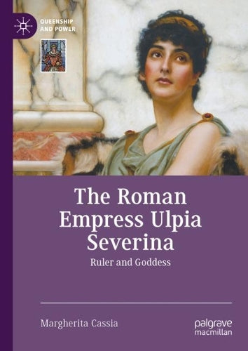The Roman Empress Ulpia Severina: Ruler and Goddess (Queenship and Power