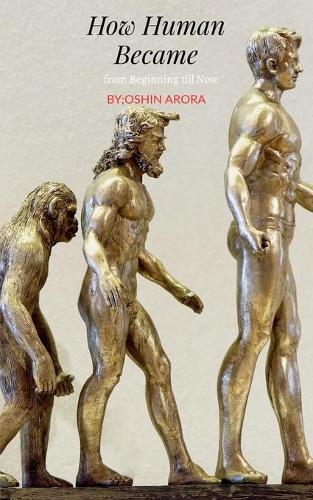 How Human Became, from Beginning Till Now