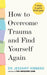 How to Overcome Trauma and Find Yourself Again
