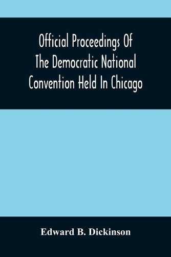 Official Proceedings Of The Democratic National Convention Held In Chicago, Ill., July 7Th, 8Th, 9Th, 10Th And 11Th, 1896; Containing Also, The Preliminary Proceedings Of The Democratic National Commi