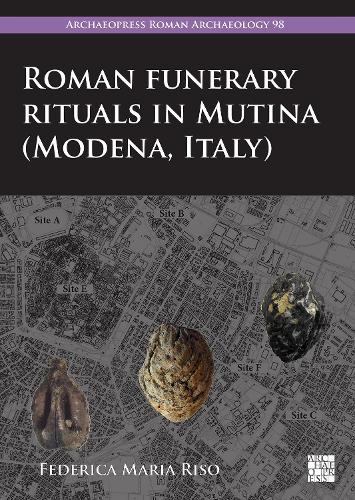 Roman Funerary Rituals in Mutina (Modena, Italy): A Multidisciplinary Approach (Archaeopress Roman Archaeology